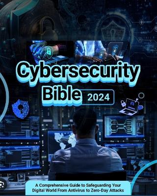 Cybersecurity Bible: A Comprehensive Guide to Safeguarding Your Digital World from Antivirus to Zero-Day Attacks - Blaze Hawthorn - cover