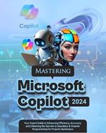 Mastering Microsoft Copilot: Your Expert Guide to Enhancing Efficiency, Accuracy and Unlocking the Secrets to Seamless & Smarter Programming for Project Dominance