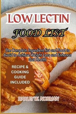 Low Lectin Food List: The Complete Ingredient list and Food to Avoid to Achieve Weight Loss and Enhance Gut Health - Harley W Norman - cover