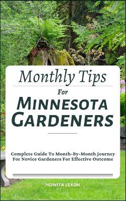 Monthly Tips For Minnesota Gardeners: Complete Guide To Month-By-Month Journey For Novice Gardeners For Effective Outcome - Howita Lexon - cover