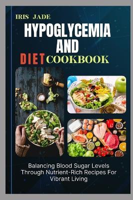 Hypoglycemia and Diet Cook Book: Balancing Blood Sugar Levels Through Nutrient-Rich Recipes For Vibrant Living - Iris Jade - cover