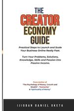 The Creator Economy Guide: Practical Steps to Launch and Scale Your Business Online Really Fast. Turn Your Problems, Solutions, Knowledge, Skills and Passion into Passive Income.