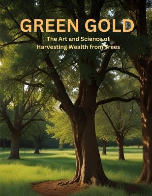 Green Gold: The Art and Science of Harvesting Wealth from Trees - Swati Bisht - cover