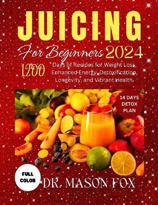 Juicing for Beginners 2024: 1200 Days of Recipes for Weight Loss, Enhanced Energy, Detoxification, Longevity, and Vibrant Health. - Mason Fox - cover