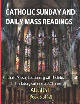 Catholic Sunday and Daily Mass Readings for AUGUST 2024: Catholic Missal, Lectionary with Celebrations of the Liturgical Year 2024 [Year B] AUGUST Book 8 of 12 - Alyssa Ch Siu - cover