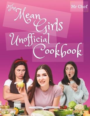 The Mean Girls Unofficial Cookbook: Deliciously Vicious Eats and Treats from North Shore High; Tasty Recipes Inspired by the Meanest Girls - Chef - cover