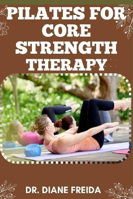 Pilate for Core Strength Therapy: Pilate's Prescription, Ultimate Manual To Building Core Strength For Wellness Therapy - Diane Freida - cover