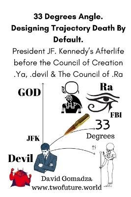 33 Degrees Angle. Designing Trajectory Death By Default.: President JF. Kennedy's Afterlife before the Council of Creation, .Ya, .devil & The Council of .Ra - David Gomadza - cover