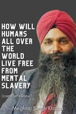 How will human around the world lives freely from mental slavery?