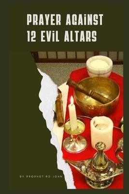 How to Pray Against 12 Evil Altars - Prophet Pd John - cover