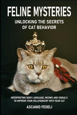 Feline Mysteries: Unlocking the Secrets of Cat Behavior: Interpreting Body Language, Meows and Signals to Improve Your Relationship with Your Cat - Ascanio Fedeli - cover