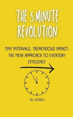 The 5 Minute Revolution: Tiny Intervals, Tremendous Impact: The New Approach to Everyday Efficiency - Till Konkel - cover