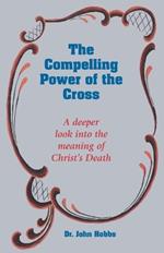 The Compelling Power of the Cross: A deeper look into the meaning of Christ's death