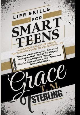 Life Skills for Smart Teens: 14 Universal Skills for Tweens, the Beginner's Guide to a Successful Life - Grace T M Sterling - cover