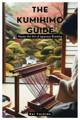 The Kumihimo Guide: Master the Art of Japanese Braiding - Kai Yoshida - cover
