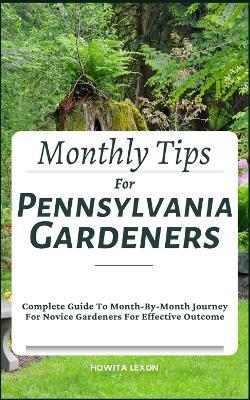 Monthly Tips For Pennsylvania Gardeners: Complete Guide To Month-By-Month Journey For Novice Gardeners For Effective Outcome - Howita Lexon - cover