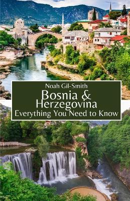 Bosnia and Herzegovina: Everything You Need to Know - Noah Gil-Smith - cover