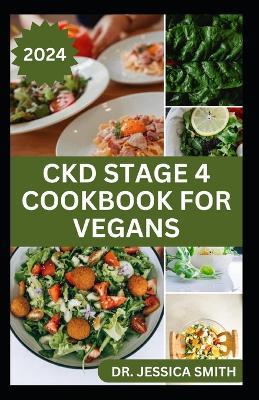 Ckd Stage 4 Cookbook for Vegans: Healthy Mouthwatering Vegan Recipes to Prevent and Manage Chronic Stage 4 Renal Disease - Jessica Smith - cover