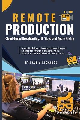 Remote Production: Your Professional Guide to Cloud-Based Broadcasting, IP Video and Audio - Paul William Richards - cover