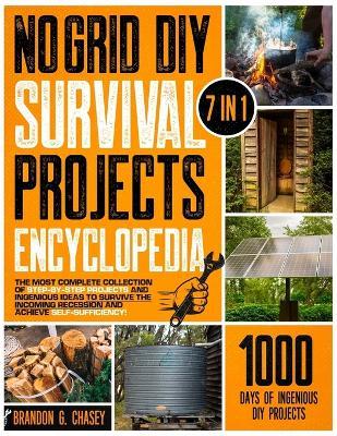 No Grid DIY Survival Projects Encyclopedia: [7 in 1] The Most Complete Collection of Step-by-Step Projects and Ingenious Ideas to Survive the Incoming Recession and Achieve Self-Sufficiency! - Brandon G Chasey - cover