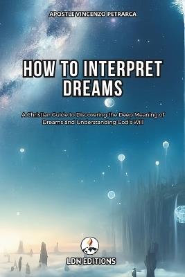 How to interpret dreams: A Christian Guide to Discovering the Deep Meaning of Dreams and Understand God's Will - Vincenzo Petrarca - cover