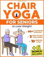Chair Yoga for Seniors to Lose Weight: Regain Mobility, Flexibility and Independence in Just 10 Minutes a Day with 90+ Low-Impact Illustrated Exercises Includes 3 Easy-to-Follow 28-Day Challenges