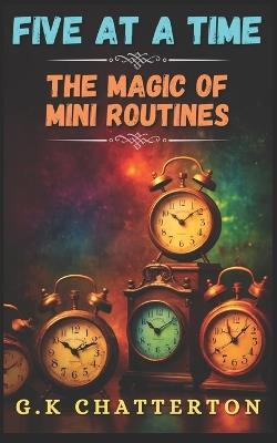 Five at a Time: The Magic of Mini Routines - G K Chatterton - cover