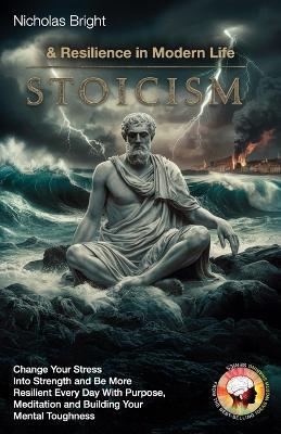 Stoicism & Resilience in Modern Life: Change Your Stress Into Strength and Be More Resilient Every Day With Purpose, Meditation and Building Your Mental Toughness - Nicholas Bright - cover