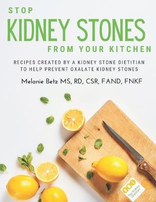 Stop Kidney Stones From Your Kitchen: Recipes created by a kidney stone dietitian to help prevent oxalate kidney stones - Rd Melanie Betz - cover