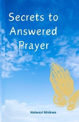 Secrets To Answered Prayer - Nolwazi Mnikwa - cover