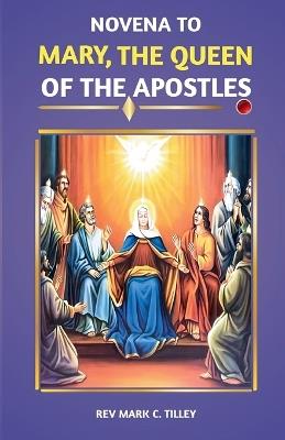 Mary, Queen of the Apostles Novena: A nine day pwerful devotion for divine intercession and visitation - Mark C Tilley - cover