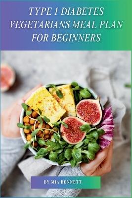 Type 1 Diabetes Vegetarians Meal Plan for Beginners - Mia Bennett - cover
