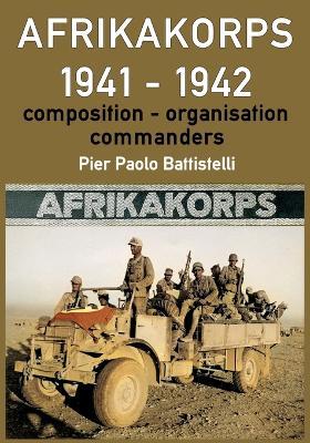 Afrikakorps 1941 - 1942: Composition, organisation, commanders - Pier Paolo Battistelli - cover