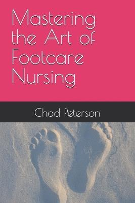 Mastering the Art of Footcare Nursing - Chad Peterson - cover