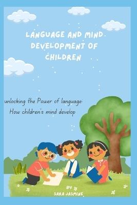 Language and Mind Development of Children: "Unlocking the Power of Language: How Children's Minds Develop" - Sara Sara Jasmine Jasmin - cover