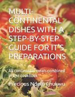 Multi-Continental Dishes with a Step-By-Step Guide for It's Preparations: All continental meals combined in one cookbook