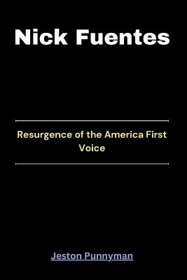 Nick Fuentes: Resurgence of the America First Voice - Jeston Punnyman - cover