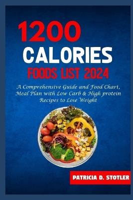 1200 Calories Diet Food List: A Comprehensive Guide and Food Chart, Meal Plan with Low Carb & High protein Recipes to Lose Weight - Patricia D Stotler - cover