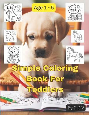 Simple Coloring Book For Toddlers: Big, Easy Coloring Pages To Color for Kids, Preschool and kindergarten age 1 - 5 - D C V - cover