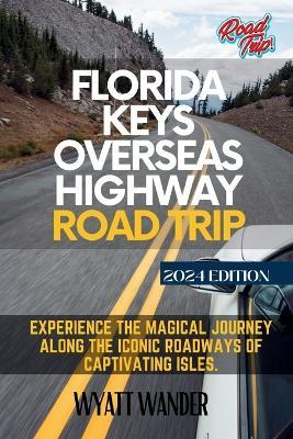 Florida Keys Overseas Highway Road Trip: Experience the magical journey along the iconic roadways of captivating isles (Full-Color Version) - Wyatt Wander - cover