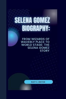 Selena Gomez: From wizards of Waverly place to world stage: The Selena Gomez Story - Rudy C Breton - cover