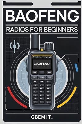 Baofeng Radios For Beginners: The Ultimate Guide to Baofeng Radios from Basic to Advanced Setup & Programming - Gbemi T - cover