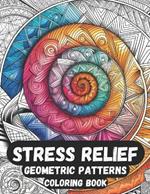 Stress Relief Geometric Patterns Coloring Book: Geometric Patterns Symmetrical Shapes for Satisfaction, Mindfulness and Stress Relief Designed for Adults