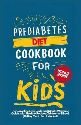 Prediabetes Cookbook for Kids: The Complete Low Carb and Mouth-watering Guide with Healthy Recipes Children Will Love (14-Day Meal Plan Included) - April W Rose - cover