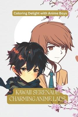 Kawaii Serenade Charming Anime Lads: Coloring Delight with Anime Boys: "Charming Anime Boys: Whimsical Coloring Pages for Teens & Adults: Cute and Cool Anime Boys, Perfect for Fans of Manga and Anime, Ideal for All Genders and Ages! - Sandeep Ravidas - cover