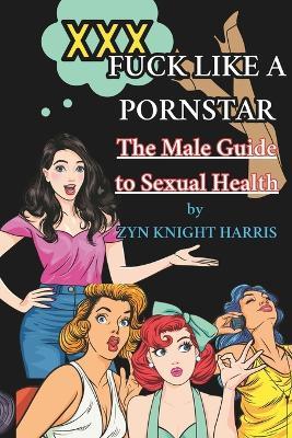 Fuck like a Pornstar: The male guide to sexual health - Zyn Knight Harris - cover