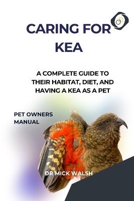 Caring for Kea: A Complete Guide to Their Habitat, Diet, and Having a Kea as a Pet - Mick Walsh - cover