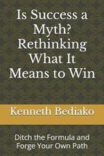 Is Success a Myth? Rethinking What It Means to Win: Ditch the Formula and Forge Your Own Path