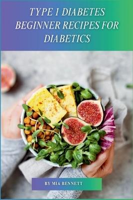Type 1 Diabetes Beginner Recipes for Diabetics - Mia Bennett - cover