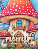 Mushroom Coloring Book For Adults: 100+ Coloring Pages of Awe-inspiring for Stress Relief and Relaxation